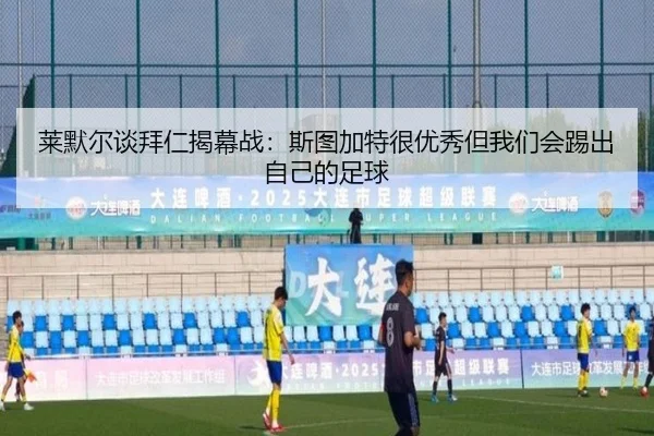 莱默尔谈拜仁揭幕战：斯图加特很优秀但我们会踢出自己的足球